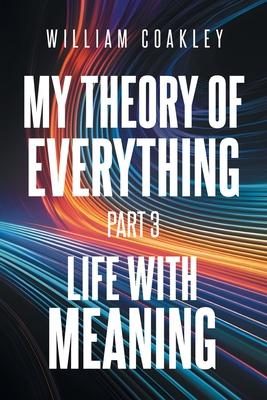 My Theory of Everything: Part 3: Life with Meaning