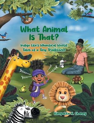 What Animal Is That?: Indigo Lila's Whimsical World: Tales of a Tiny Trailblazer