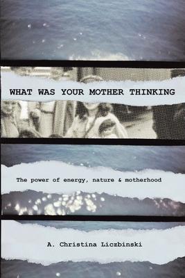 What Was Your Mother Thinking: The power of energy, nature & motherhood