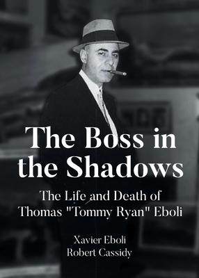 The Boss in the Shadows: The Life and Death of Thomas "Tommy Ryan" Eboli