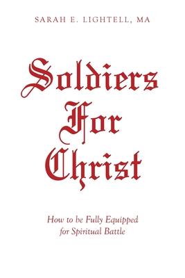 Soldiers For Christ: How to be Fully Equipped for Spiritual Battle