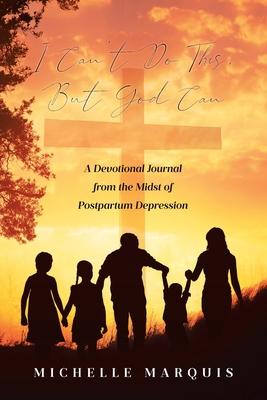 I Can't Do This, But God Can: A Devotional Journal from the Midst of Postpartum Depression