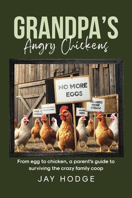 Grandpa's Angry Chickens: From egg to chicken, a parent's guide to surviving the crazy family coop