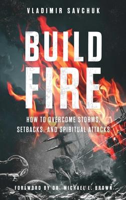 Build Fire: How to Overcome Storms, Setbacks, and Spiritual Attacks