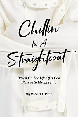 Chillin in a Straightcoat: Based on the Life of a God Blessed Schizophrenic