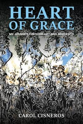 Heart Of Grace; My Journey Through Art And Adversity