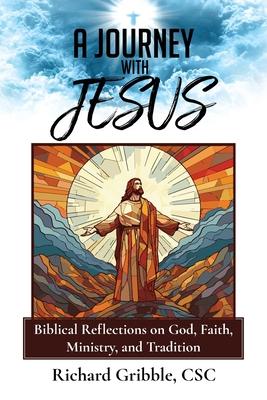 A Journey with Jesus: Biblical Reflections on God, Faith, Ministry, and Tradition