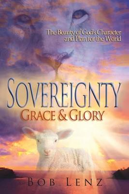 Sovereignty, Grace & Glory: The Beauty of God's Character and Plan for the World
