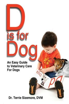 D is for Dog: An Easy Guide to Veterinary Care for Dogs