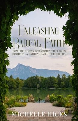 Unleashing Radical Faith: Powerful Keys for Women that Open Doors to a Radical Faith-Filled Life