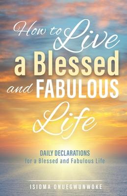 How to Live a Blessed and Fabulous Life: Daily Declarations for a Blessed and Fabulous Life