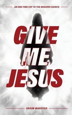 Give Me Jesus: An End-Time Cry to the Modern Church