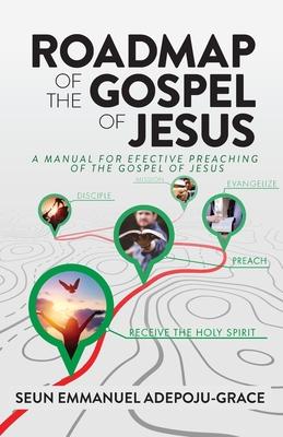 Roadmap of the Gospel of Jesus: A Manual for Effective Preaching of the Gospel of Jesus