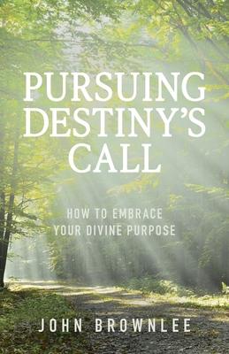 Pursuing Destiny's Call: How to Embrace Your Divine Purpose