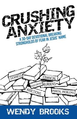 Crushing Anxiety: A 30-Day Devotional Breaking Strongholds of Fear in Jesus' Name