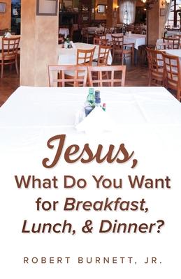 Jesus, What Do You Want for Breakfast, Lunch, & Dinner?