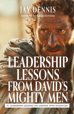 Leadership Lessons from David's Mighty Men: 31 Leadership Lessons on Leading with Intention