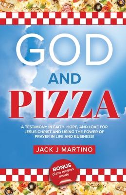 God and Pizza: A Testimony in Faith, Hope, and Love for Jesus Christ and Using the Power of Prayer in Life and Business