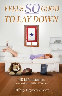 Feels SO Good to Lay Down: 40 Life Lessons Grounded in Biblical Truths