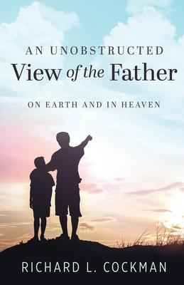 An Unobstructed View of the Father: On Earth and In Heaven