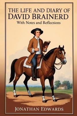 The Life and Diary of David Brainerd: With Notes and Reflections (Annotated)