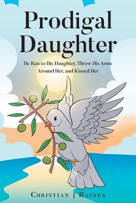 Prodigal Daughter: He Ran to His Daughter, Threw His Arms Around Her, and Kissed Her