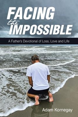 Facing the Impossible: A Father's Devotional of Loss, Love and Life