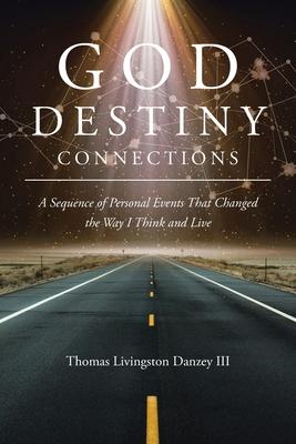 God Destiny Connections: A Sequence of Personal Events That Changed the Way I Think and Live