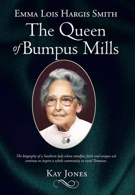 Emma Lois Hargis Smith The Queen of Bumpus Mills: The biography of a Southern lady whose steadfast faith and unique wit continue to inspire a whole co