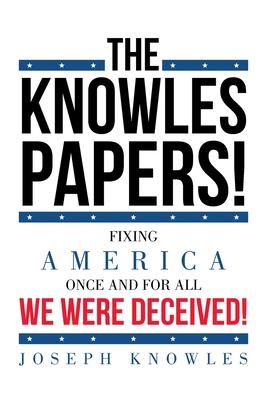 The Knowles Papers!: Fixing America once and for all We were deceived!