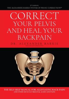 Correct Your Pelvis and Heal Your Back-pain: The Self-Help Manual for Alleviating Back-Pain and Other Musculo-Skeletal Aches and Pains