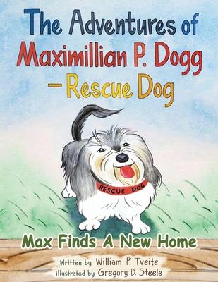 The Adventures of Maximillian P. Dogg - Rescue Dog: Max Finds a New Home