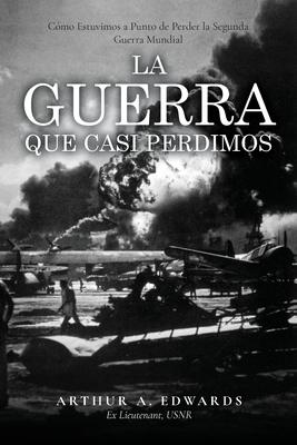 La Guerra Que Casi Perdimos: Cmo Estuvimos a Punto de Perder la Segunda Guerra Mundial