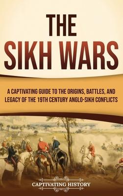 The Sikh Wars: A Captivating Guide to the Origins, Battles, and Legacy of the 19th-Century Anglo-Sikh Conflicts