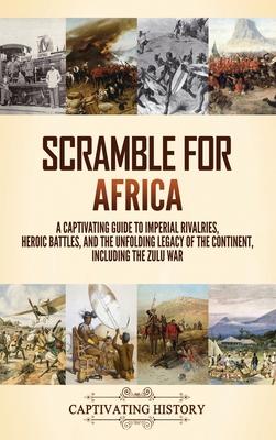 Scramble for Africa: A Captivating Guide to Imperial Rivalries, Heroic Battles, and the Unfolding Legacy of the Continent, Including the Zu