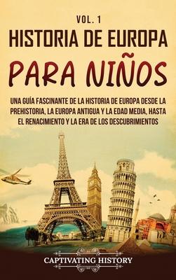 Historia de Europa para nios Vol. 1: Una gua fascinante de la historia de Europa desde la prehistoria, la Europa Antigua y la Edad Media, hasta el R