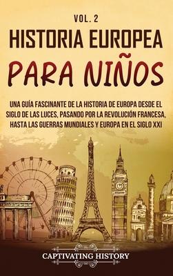 Historia europea para nios Vol. 2: Una gua fascinante de la historia de Europa desde el Siglo de las Luces, pasando por la Revolucin francesa, hast