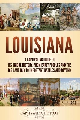 Louisiana: A Captivating Guide to Its Unique History, from Early Peoples and the Big Land Buy to Important Battles and Beyond