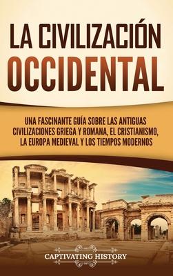 La civilizacin occidental: Una fascinante gua sobre las antiguas civilizaciones griega y romana, el cristianismo, la Europa medieval y los tiemp