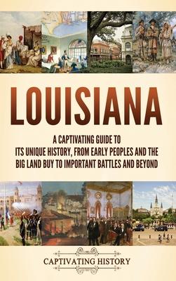 Louisiana: A Captivating Guide to Its Unique History, from Early Peoples and the Big Land Buy to Important Battles and Beyond