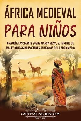 frica Medieval para Nios: Una gua fascinante sobre Mansa Musa, el Imperio de Mal y otras civilizaciones africanas de la Edad Media