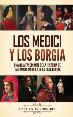 Los Medici y los Borgia: Una gua fascinante de la historia de la familia Medici y de la casa Borgia