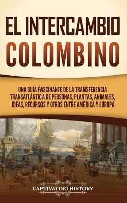 El intercambio colombino: Una gua fascinante de la transferencia transatlntica de personas, plantas, animales, ideas, recursos y otros entre A