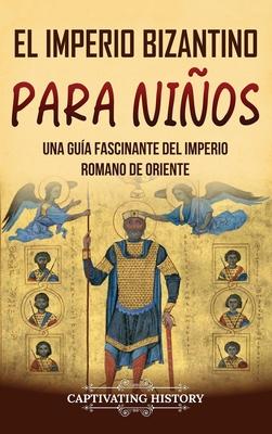 El Imperio bizantino para nios: Una gua fascinante del Imperio romano de Oriente