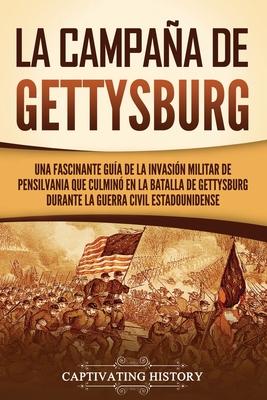 La campaa de Gettysburg: Una fascinante gua de la invasin militar de Pensilvania que culmin en la batalla de Gettysburg durante la Guerra Ci