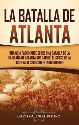 La batalla de Atlanta: Una gua fascinante sobre una batalla de la campaa de Atlanta que cambi el curso de la guerra de Secesin estadounid