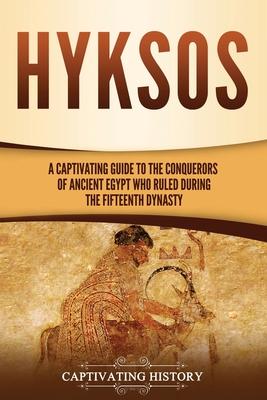 Hyksos: A Captivating Guide to the Conquerors of Ancient Egypt Who Ruled during the Fifteenth Dynasty