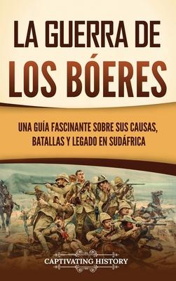 La guerra de los beres: Una gua fascinante sobre sus causas, batallas y legado en Sudfrica