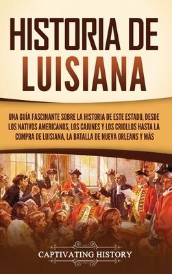 Historia de Luisiana: Una gua fascinante sobre la historia de este estado, desde los nativos americanos, los cajunes y los criollos hasta l