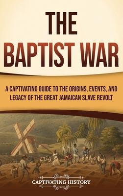 The Baptist War: A Captivating Guide to the Origins, Events, and Legacy of the Great Jamaican Slave Revolt